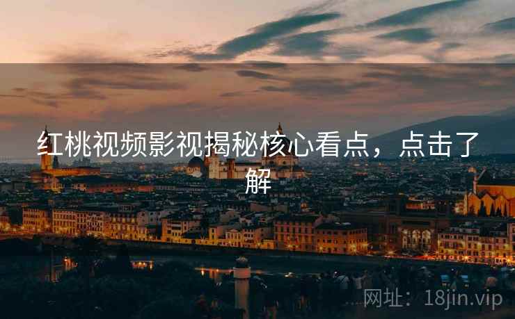红桃视频影视揭秘核心看点，点击了解