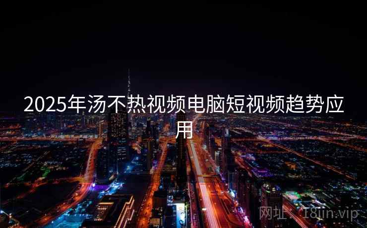 2025年汤不热视频电脑短视频趋势应用
