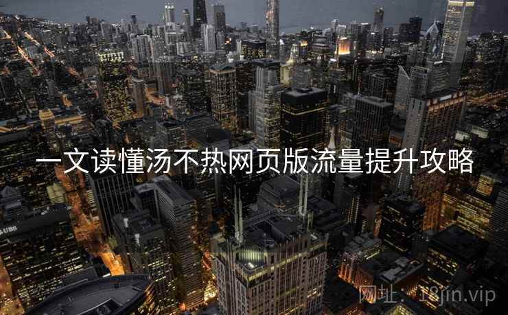 一文读懂汤不热网页版流量提升攻略