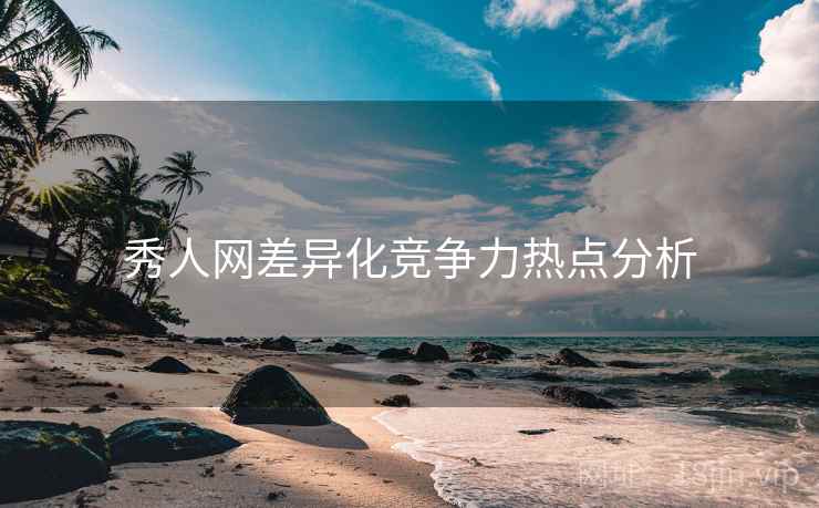 秀人网差异化竞争力热点分析