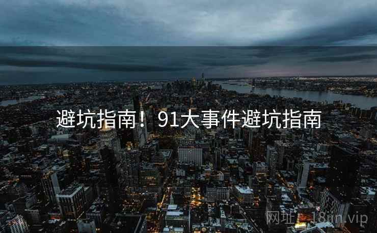 避坑指南！91大事件避坑指南