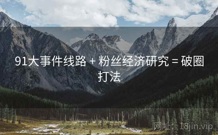 91大事件线路 + 粉丝经济研究 = 破圈打法