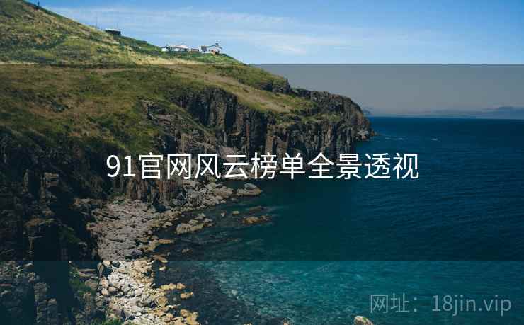 91官网风云榜单全景透视