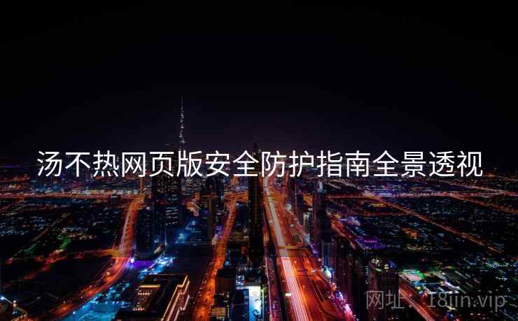 汤不热网页版安全防护指南全景透视