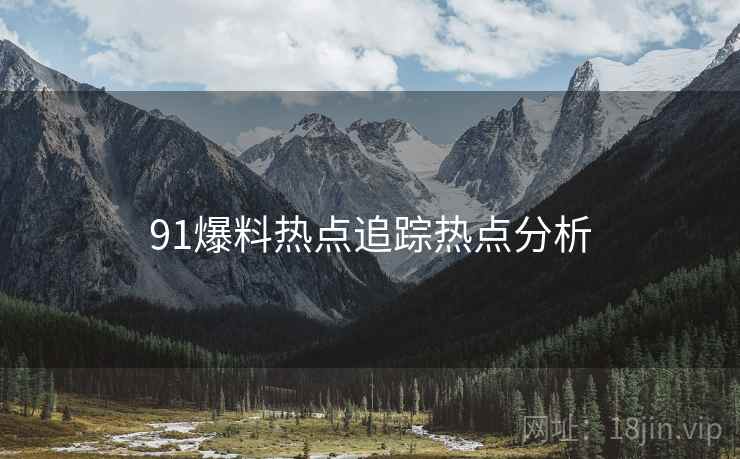 91爆料热点追踪热点分析