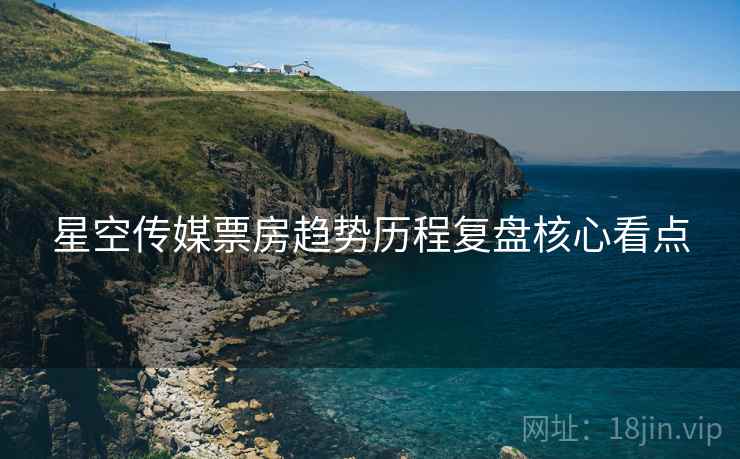 星空传媒票房趋势历程复盘核心看点