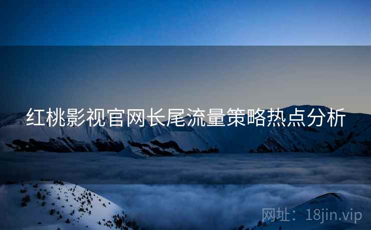 红桃影视官网长尾流量策略热点分析
