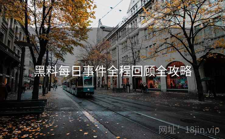 黑料每日事件全程回顾全攻略