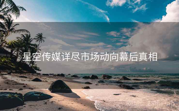 星空传媒详尽市场动向幕后真相