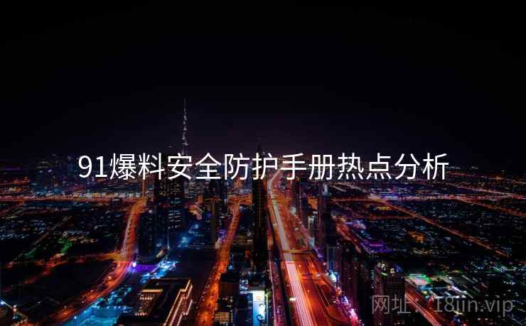 91爆料安全防护手册热点分析