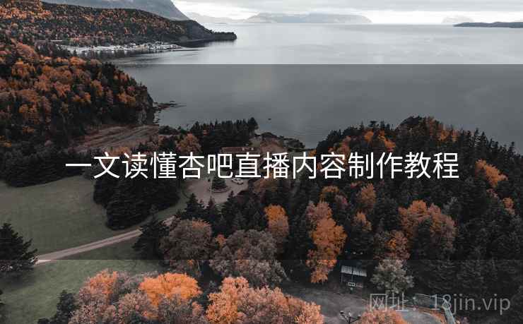 一文读懂杏吧直播内容制作教程