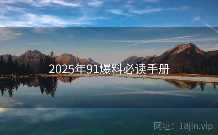 2025年91爆料必读手册