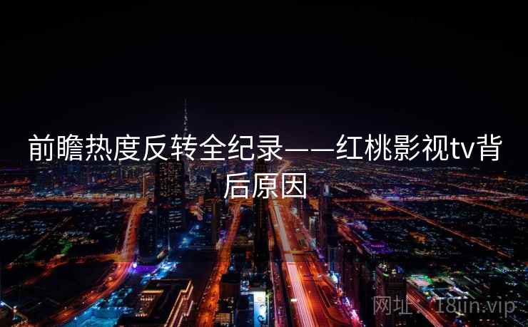 前瞻热度反转全纪录——红桃影视tv背后原因