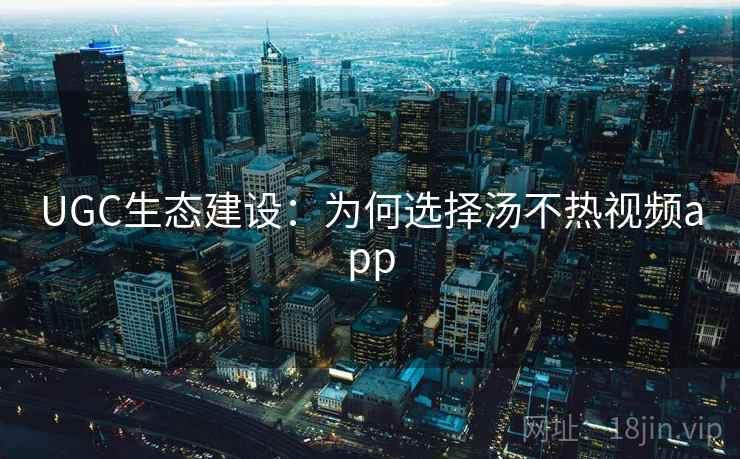 UGC生态建设:为何选择汤不热视频app