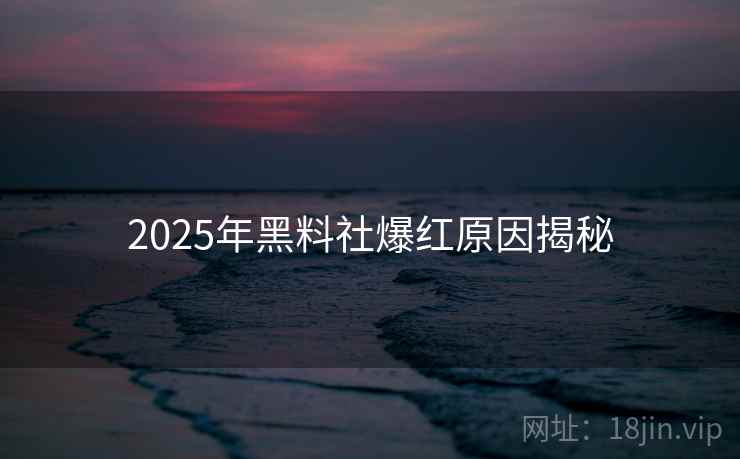 2025年黑料社爆红原因揭秘