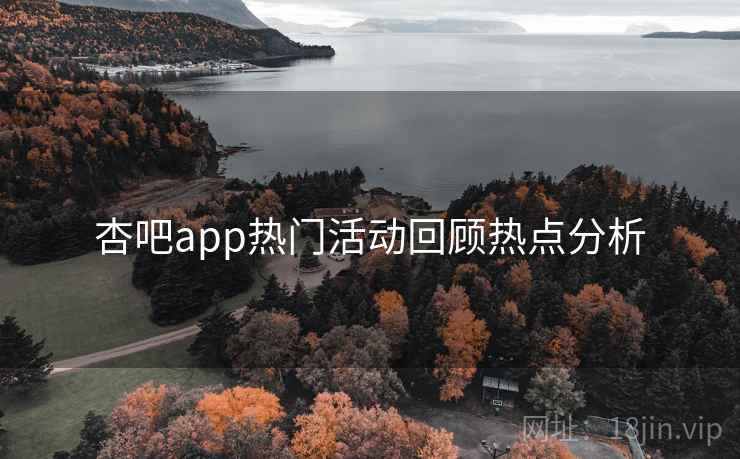 杏吧app热门活动回顾热点分析
