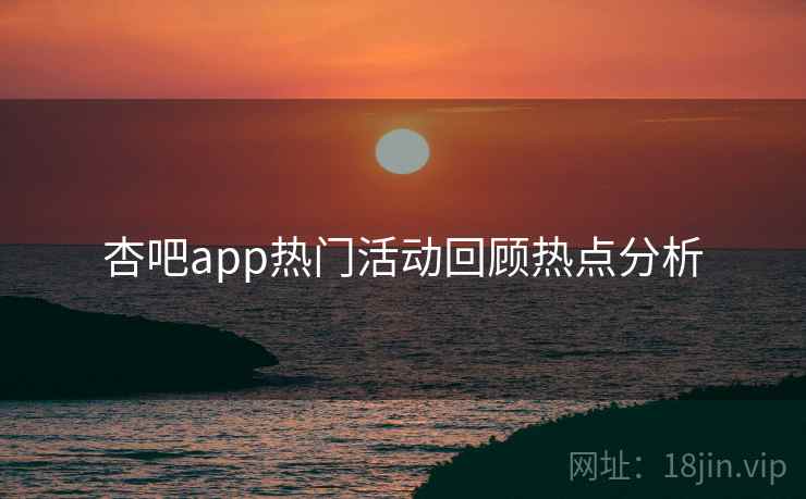 杏吧app热门活动回顾热点分析