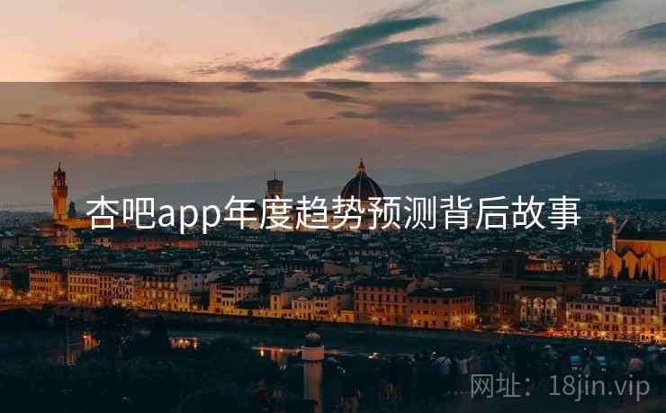 杏吧app年度趋势预测背后故事