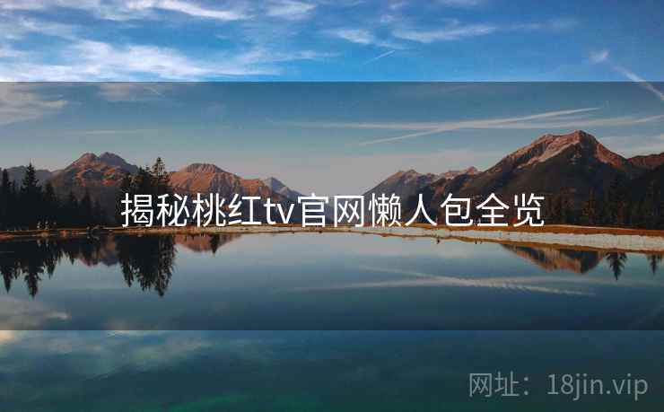 揭秘桃红tv官网懒人包全览