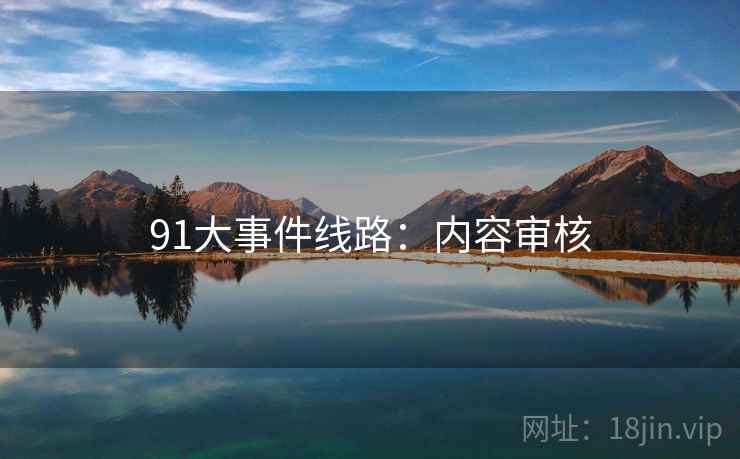 91大事件线路:内容审核