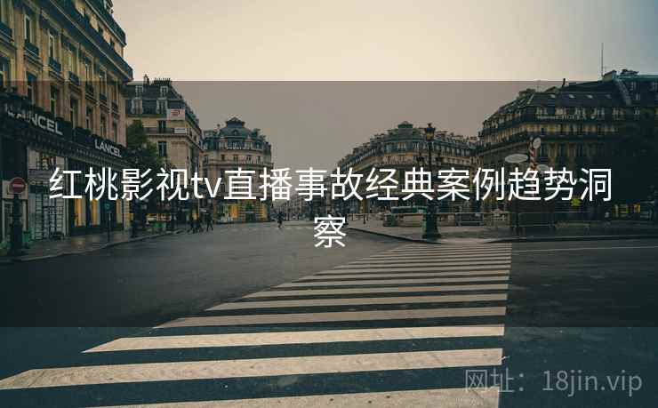 红桃影视tv直播事故经典案例趋势洞察