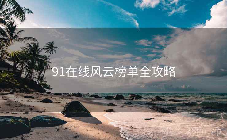 91在线风云榜单全攻略