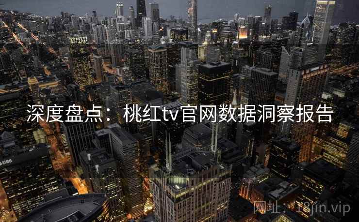 深度盘点:桃红tv官网数据洞察报告