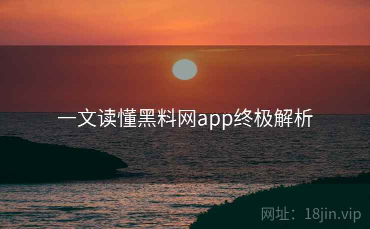 一文读懂黑料网app终极解析