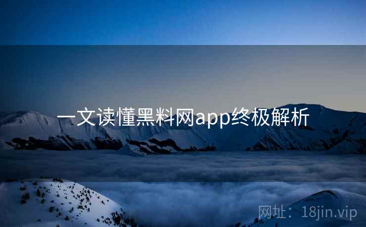 详细阅读:一文读懂黑料网app终极解析 一文读懂黑料网app终极解析