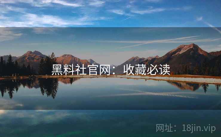 黑料社官网:收藏必读