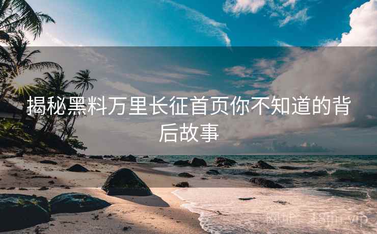 详细阅读:揭秘黑料万里长征首页你不知道的背后故事 揭秘黑料万里长征首页你不知道的背后故事