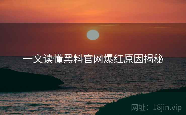 一文读懂黑料官网爆红原因揭秘