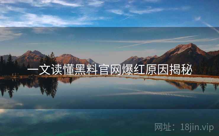 详细阅读:一文读懂黑料官网爆红原因揭秘 一文读懂黑料官网爆红原因揭秘